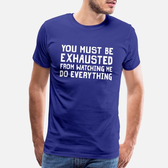 you must be exhausted t shirt